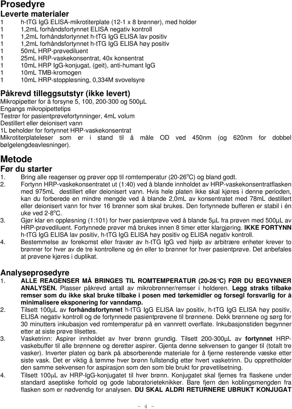 HRP-stoppløsning, 0,334M svovelsyre Påkrevd tilleggsutstyr (ikke levert) Mikropipetter for å forsyne 5, 100, 200-300 og 500µL Engangs mikropipettetips Testrør for pasientprøvefortynninger, 4mL volum