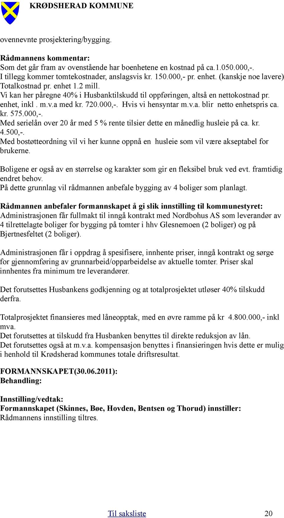 Hvis vi hensyntar m.v.a. blir netto enhetspris ca. kr. 575.000,-. Med serielån over 20 år med 5 % rente tilsier dette en månedlig husleie på ca. kr. 4.500,-.