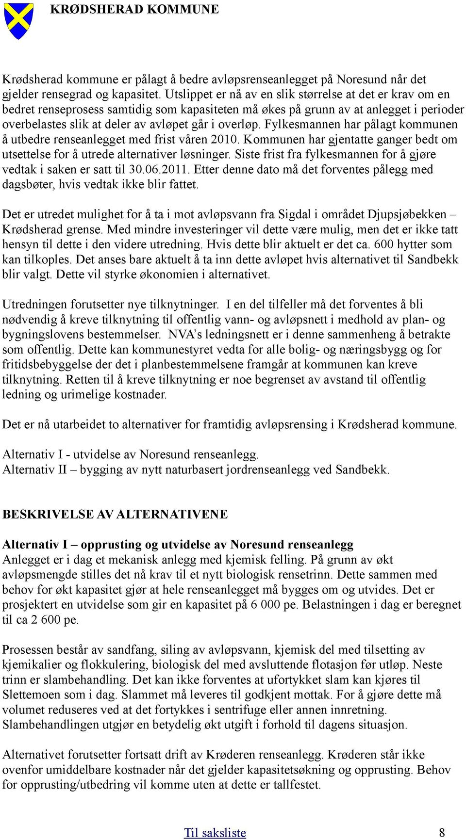 Fylkesmannen har pålagt kommunen å utbedre renseanlegget med frist våren 2010. Kommunen har gjentatte ganger bedt om utsettelse for å utrede alternativer løsninger.