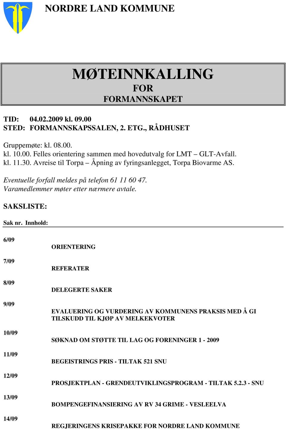 Innhold: 6/09 7/09 8/09 9/09 10/09 11/09 12/09 13/09 14/09 ORIENTERING REFERATER DELEGERTE SAKER EVALUERING OG VURDERING AV KOMMUNENS PRAKSIS MED Å GI TILSKUDD TIL KJØP AV MELKEKVOTER SØKNAD OM