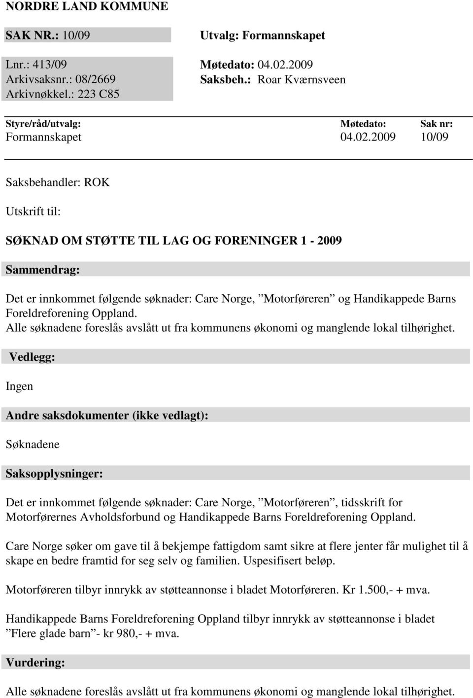 2009 10/09 Saksbehandler: ROK Utskrift til: SØKNAD OM STØTTE TIL LAG OG FORENINGER 1-2009 Sammendrag: Det er innkommet følgende søknader: Care Norge, Motorføreren og Handikappede Barns