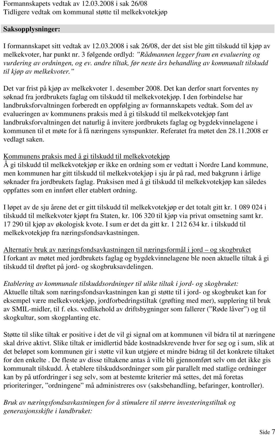 Det var frist på kjøp av melkekvoter 1. desember 2008. Det kan derfor snart forventes ny søknad fra jordbrukets faglag om tilskudd til melkekvotekjøp.