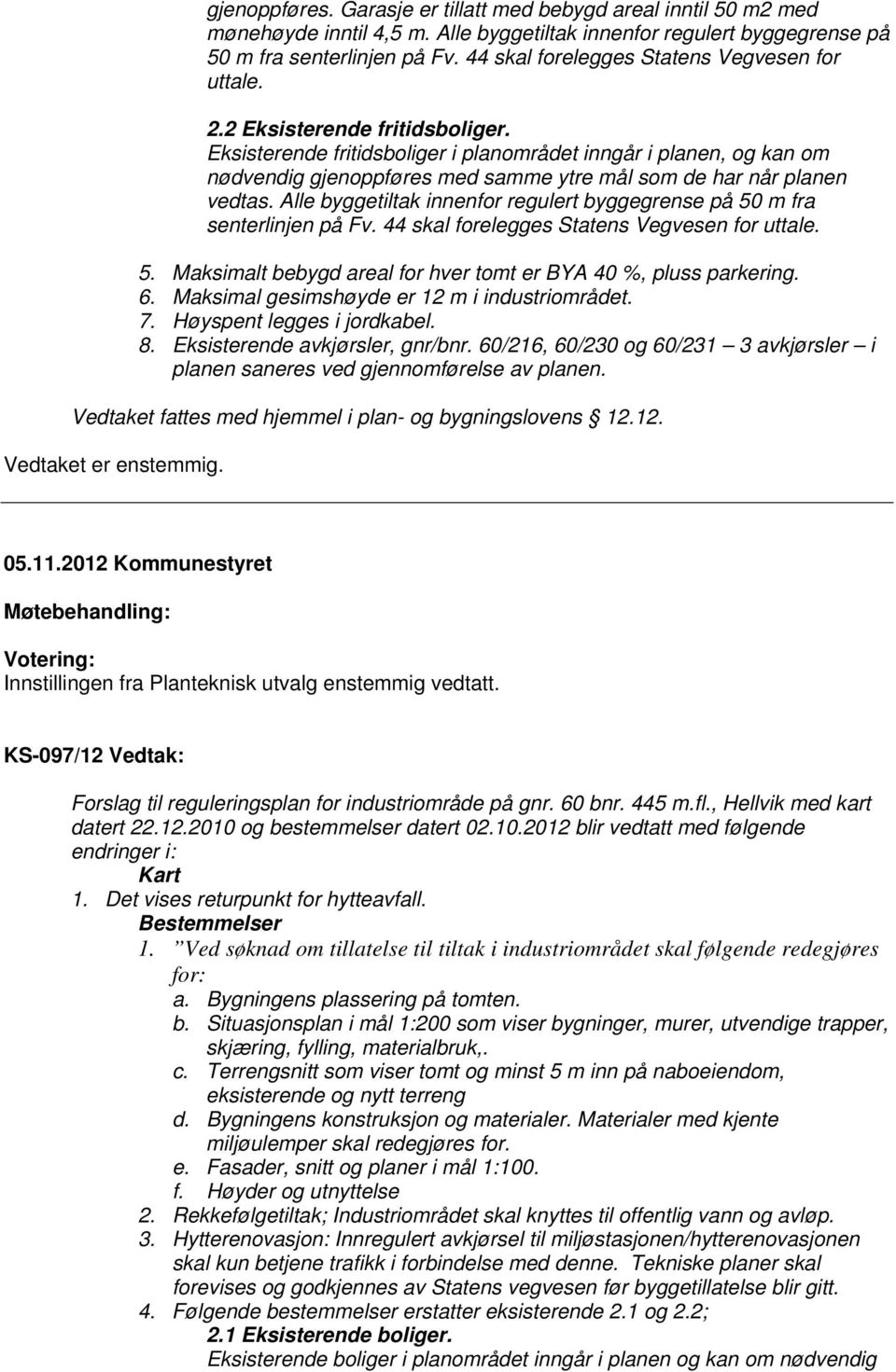 Eksisterende fritidsboliger i planområdet inngår i planen, og kan om nødvendig gjenoppføres med samme ytre mål som de har når planen vedtas.