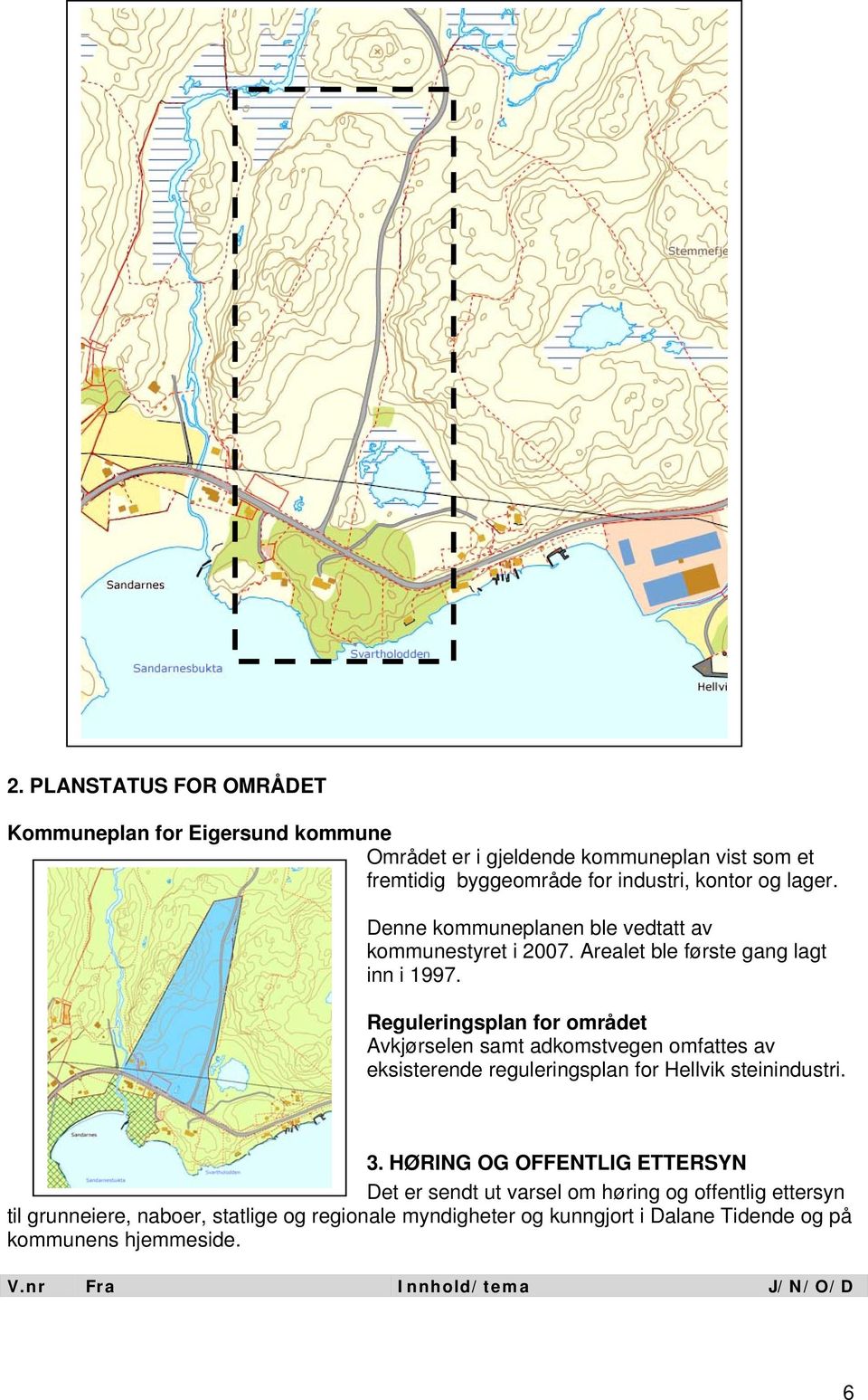 Reguleringsplan for området Avkjørselen samt adkomstvegen omfattes av eksisterende reguleringsplan for Hellvik steinindustri. 3.