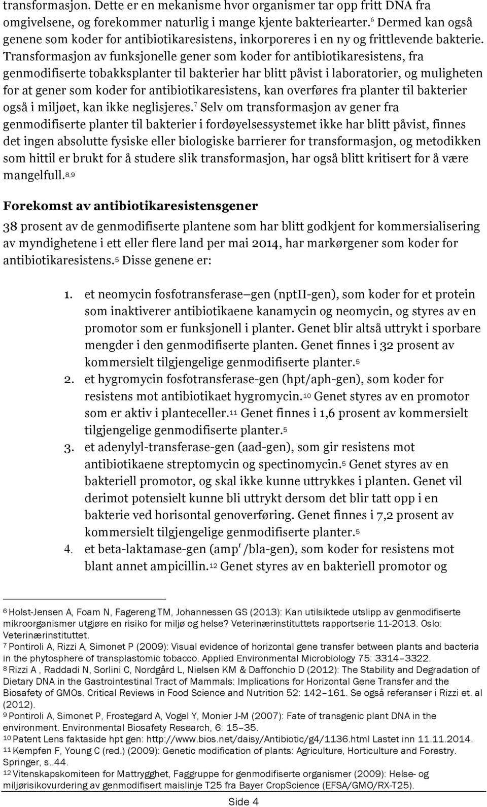 Transformasjon av funksjonelle gener som koder for antibiotikaresistens, fra genmodifiserte tobakksplanter til bakterier har blitt påvist i laboratorier, og muligheten for at gener som koder for