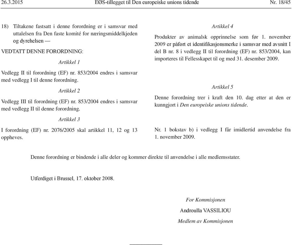 Artikkel 4 Produkter av animalsk opprinnelse som før 1. november del B nr. 8 i vedlegg II til forordning (EF) nr. 853/2004, kan importeres til Fellesskapet til og med 31. desember 2009.