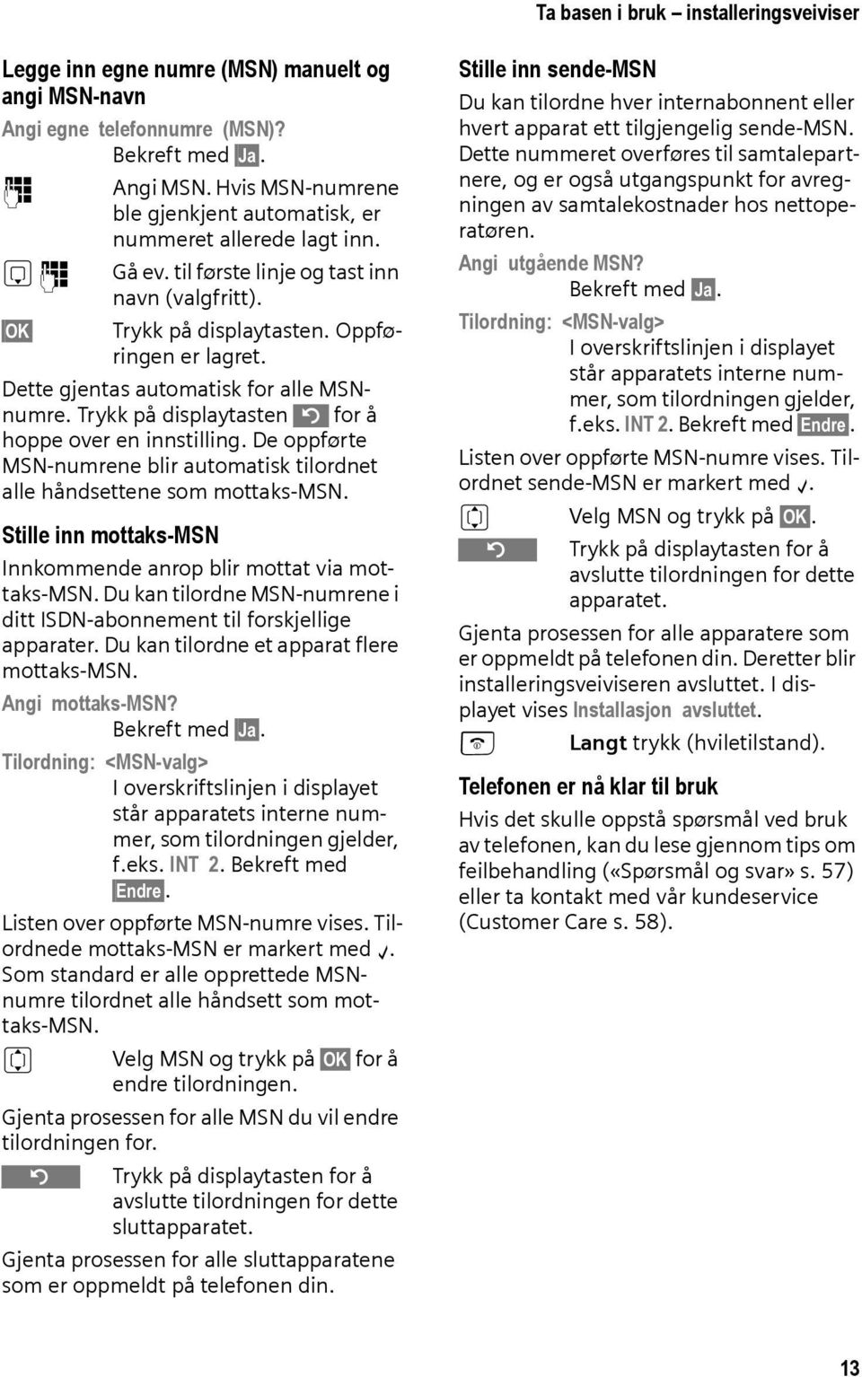 Dette gjentas automatisk for alle MSNnumre. Trykk på displaytasten for å hoppe over en innstilling. De oppførte MSN-numrene blir automatisk tilordnet alle håndsettene som mottaks-msn.