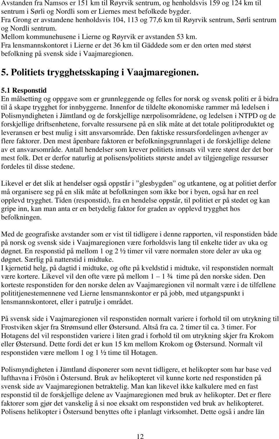 Fra lensmannskontoret i Lierne er det 36 km til Gäddede som er den orten med størst befolkning på svensk side i Vaajmaregionen. 5.