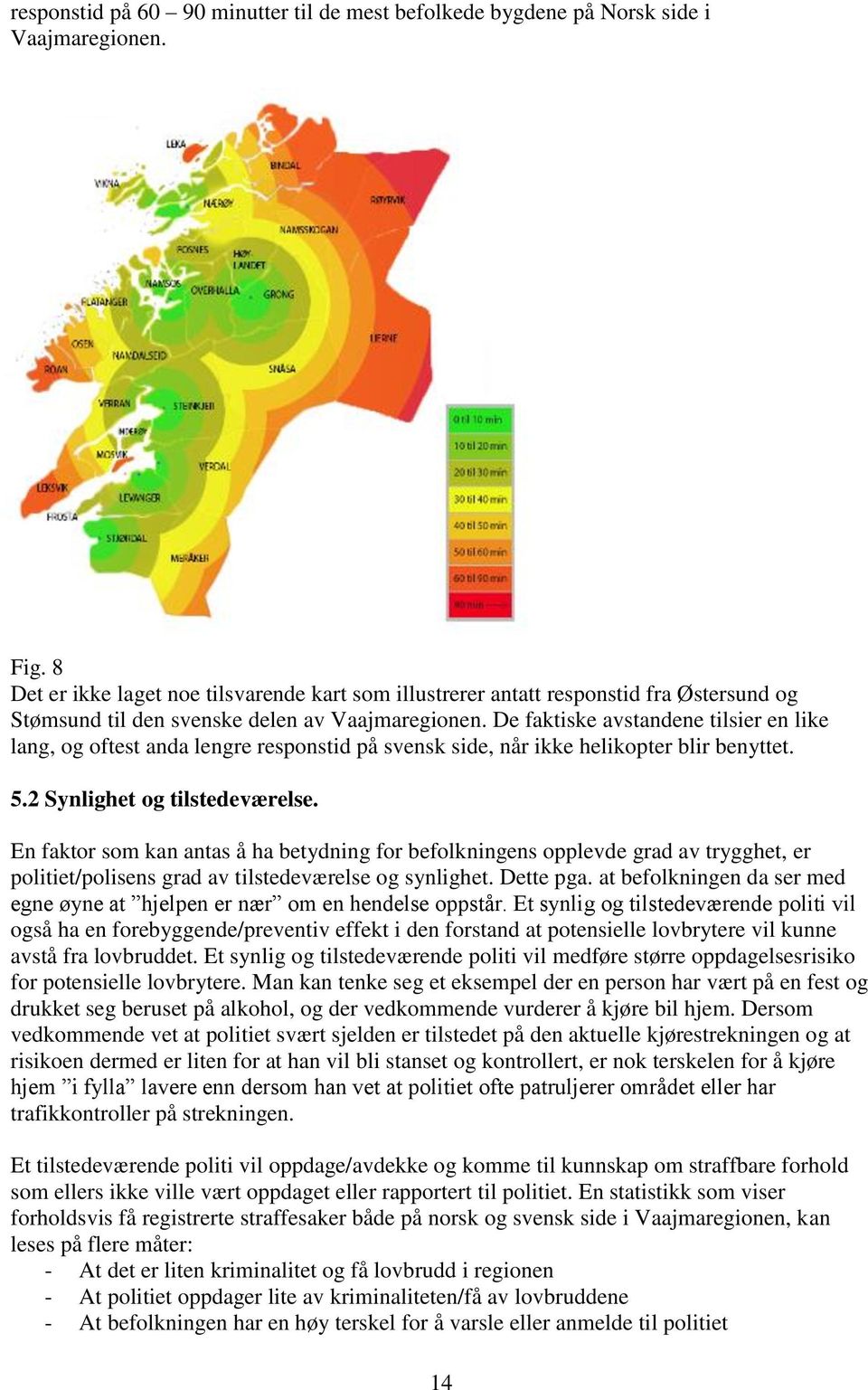 De faktiske avstandene tilsier en like lang, og oftest anda lengre responstid på svensk side, når ikke helikopter blir benyttet. 5.2 Synlighet og tilstedeværelse.