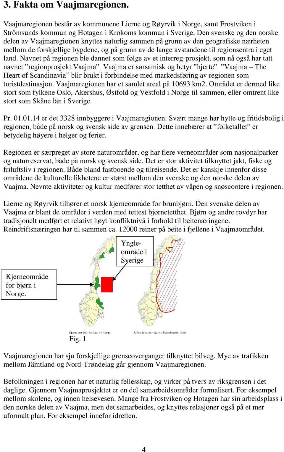 eget land. Navnet på regionen ble dannet som følge av et interreg-prosjekt, som nå også har tatt navnet regionprosjekt Vaajma. Vaajma er sørsamisk og betyr hjerte.