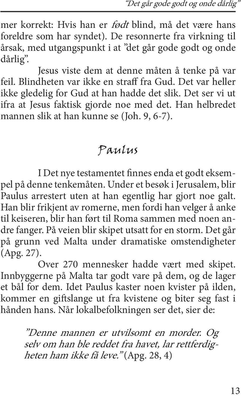 Det var heller ikke gledelig for Gud at han hadde det slik. Det ser vi ut ifra at Jesus faktisk gjorde noe med det. Han helbredet mannen slik at han kunne se (Joh. 9, 6-7).