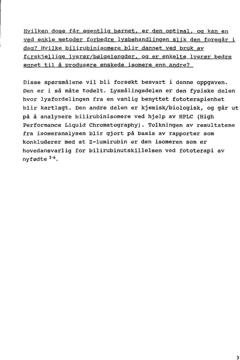 Disse spørsmålene vil bli forsøkt besvart i denne oppgaven. Den er i så måte todelt. Lysmålingsdelen er den fysiske delen hvor lysfordelingen fra en vanlig benyttet fototerapienhet blir kartlagt.