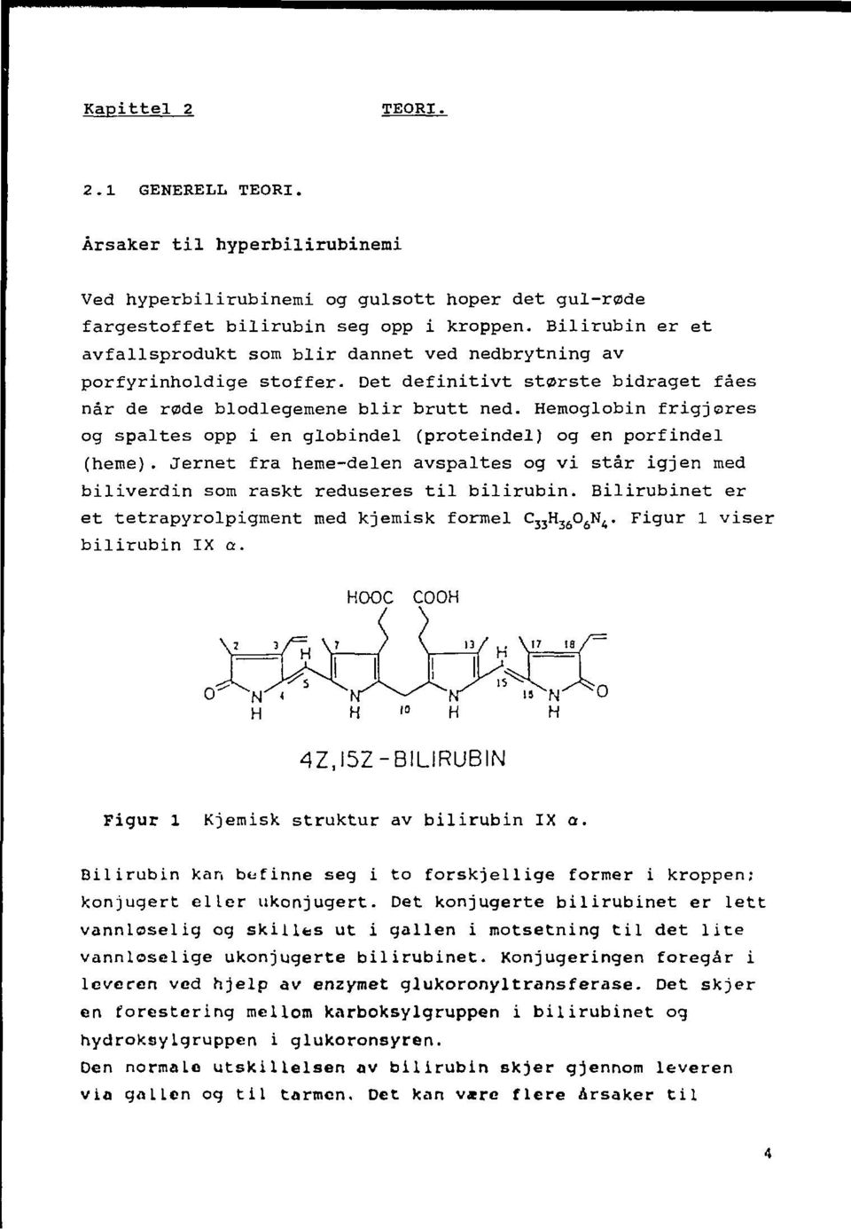 Hemoglobin frigjores og spaltes opp i en globindel (proteindel) og en porfindel (heme). Jernet fra heme-delen avspaltes og vi står igjen med biliverdin som raskt reduseres til bilirubin.