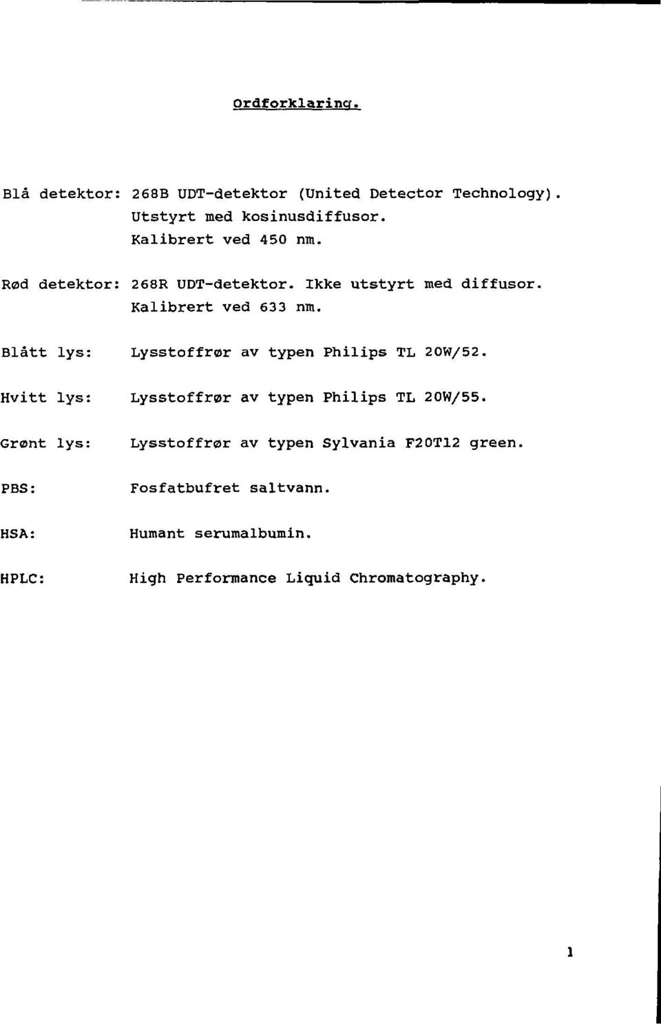 Blått lys: Lysstoffror av typen Philips TL 20W/52. Hvitt lys: Lysstoffrør av typen Philips TL 20W/55.