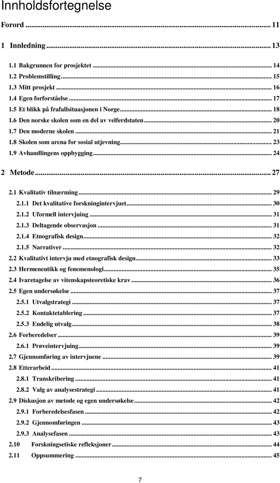 9 Avhandlingens oppbygging... 24 2 Metode... 27 2.1 Kvalitativ tilnærming... 29 2.1.1 Det kvalitative forskningintervjuet... 30 2.1.2 Uformell intervjuing... 31 2.1.3 Deltagende observasjon... 31 2.1.4 Etnografisk design.