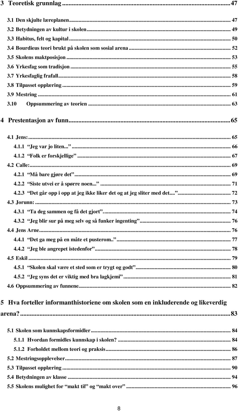 .. 65 4.1 Jens:... 65 4.1.1 Jeg var jo liten...... 66 4.1.2 Folk er forskjellige... 67 4.2 Calle:... 69 4.2.1 Må bare gjøre det... 69 4.2.2 Siste utvei er å spørre noen...... 71 4.2.3 Det går opp i opp at jeg ikke liker det og at jeg sliter med det.