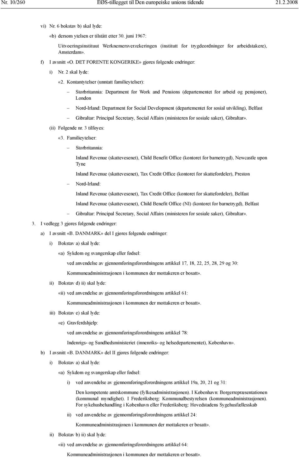 Kontantytelser (unntatt familieytelser): Storbritannia: Department for Work and Pensions (departementet for arbeid og pensjoner), London Nord-Irland: Department for Social Development (departementet