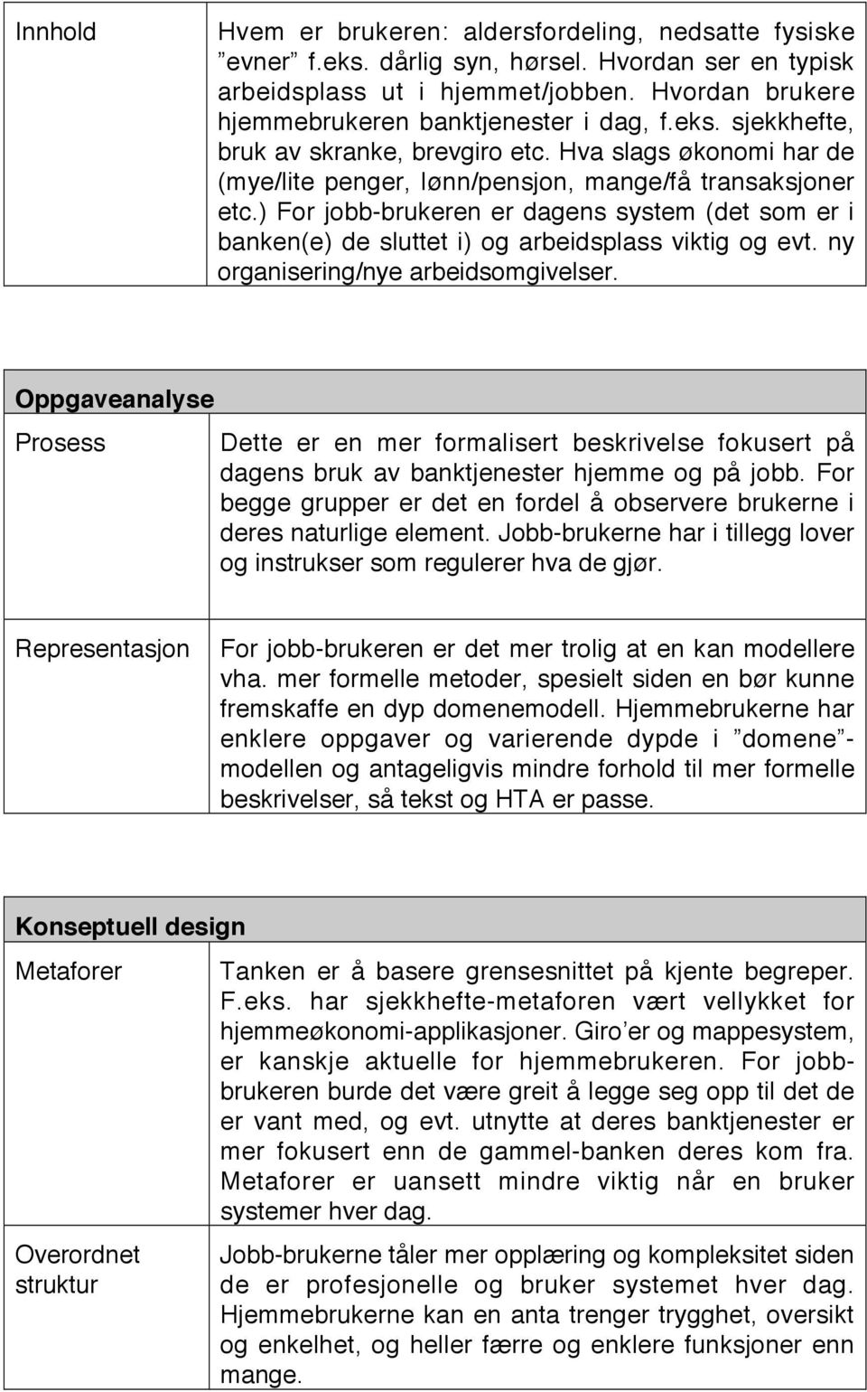 ) For jobb-brukeren er dagens system (det som er i banken(e) de sluttet i) og arbeidsplass viktig og evt. ny organisering/nye arbeidsomgivelser.