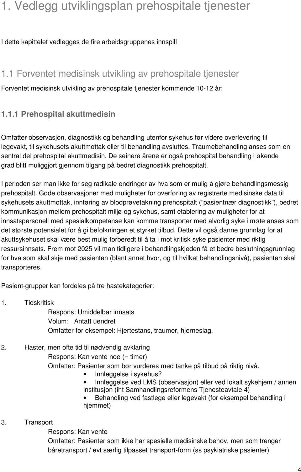 Traumebehandling anses som en sentral del prehospital akuttmedisin. De seinere årene er også prehospital behandling i økende grad blitt muliggjort gjennom tilgang på bedret diagnostikk prehospitalt.