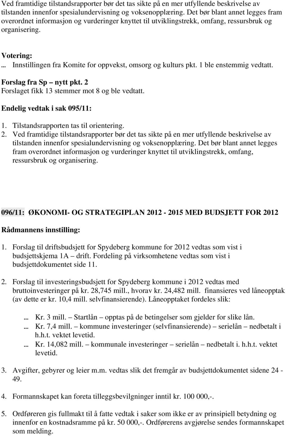 Votering: Innstillingen fra Komite for oppvekst, omsorg og kulturs pkt. 1 ble enstemmig vedtatt. Forslag fra Sp nytt pkt. 2 Forslaget fikk 13 stemmer mot 8 og ble vedtatt.