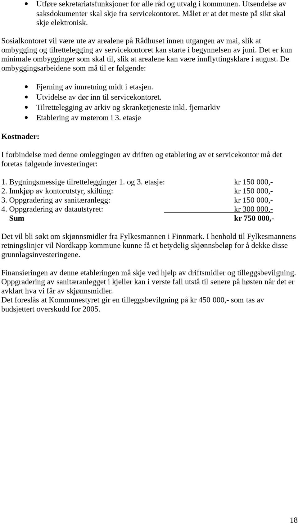 Det er kun minimale ombygginger som skal til, slik at arealene kan være innflyttingsklare i august. De ombyggingsarbeidene som må til er følgende: Fjerning av innretning midt i etasjen.