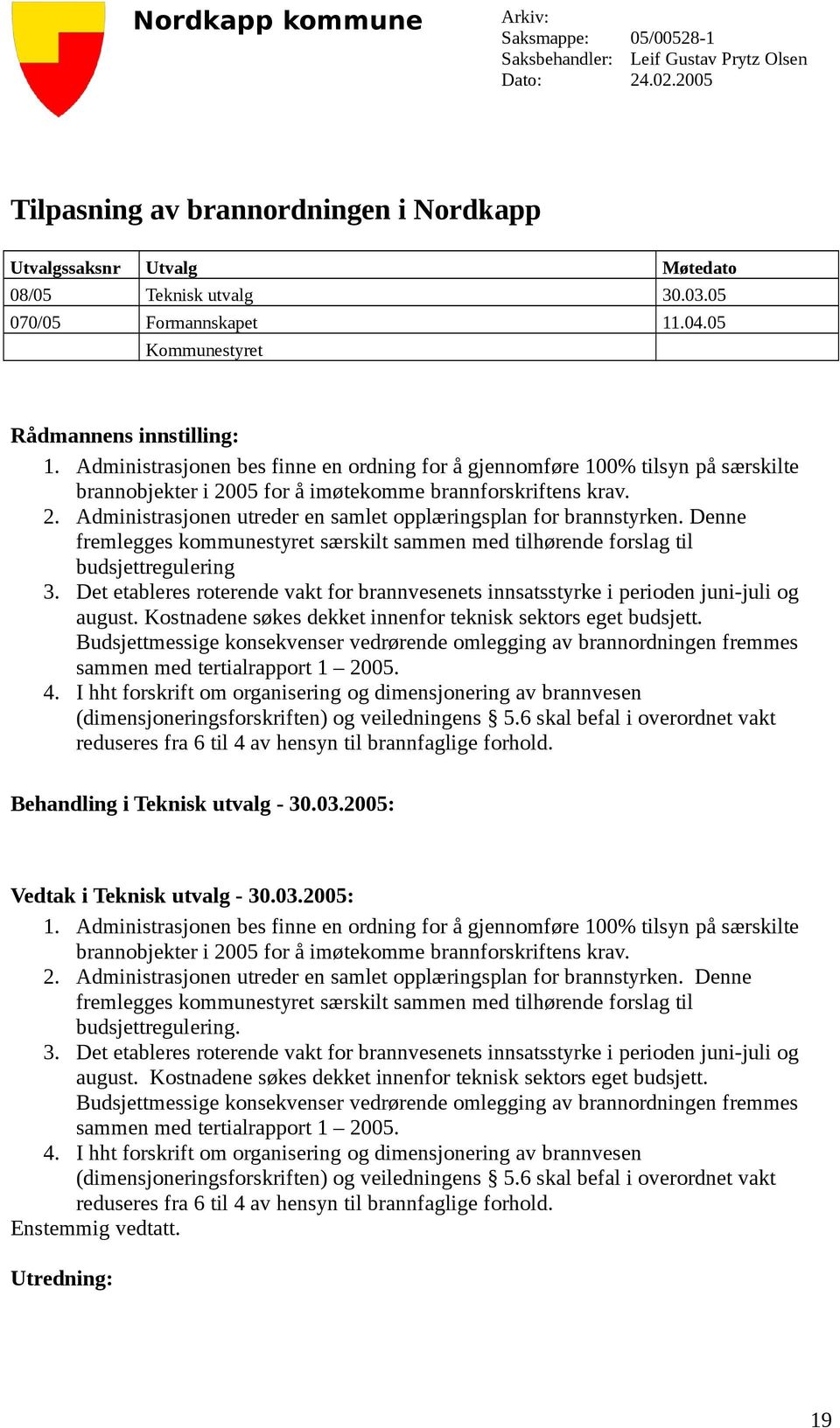 Administrasjonen bes finne en ordning for å gjennomføre 100% tilsyn på særskilte brannobjekter i 2005 for å imøtekomme brannforskriftens krav. 2. Administrasjonen utreder en samlet opplæringsplan for brannstyrken.