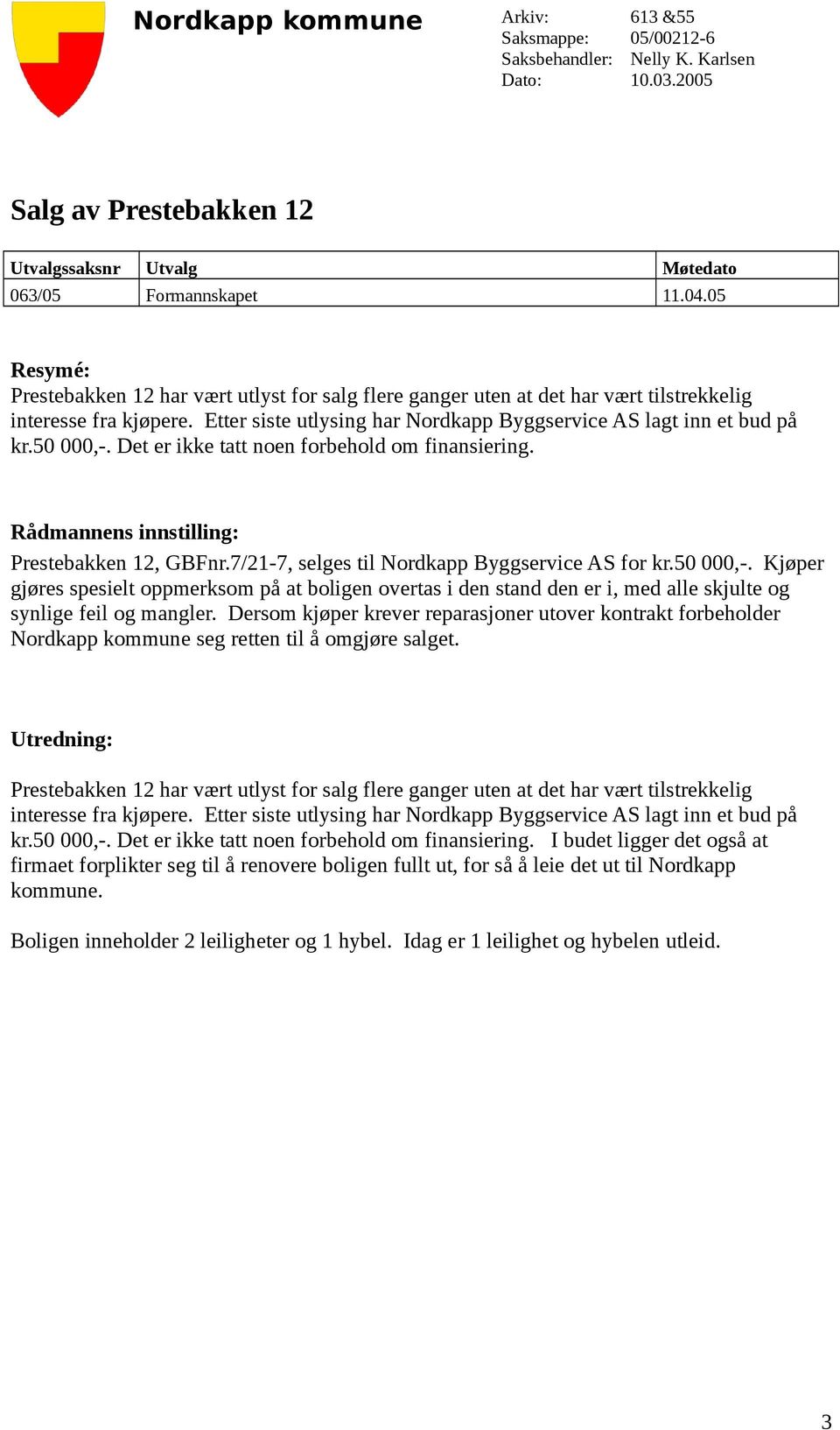 50 000,-. Det er ikke tatt noen forbehold om finansiering. Rådmannens innstilling: Prestebakken 12, GBFnr.7/21-7, selges til Nordkapp Byggservice AS for kr.50 000,-. Kjøper gjøres spesielt oppmerksom på at boligen overtas i den stand den er i, med alle skjulte og synlige feil og mangler.