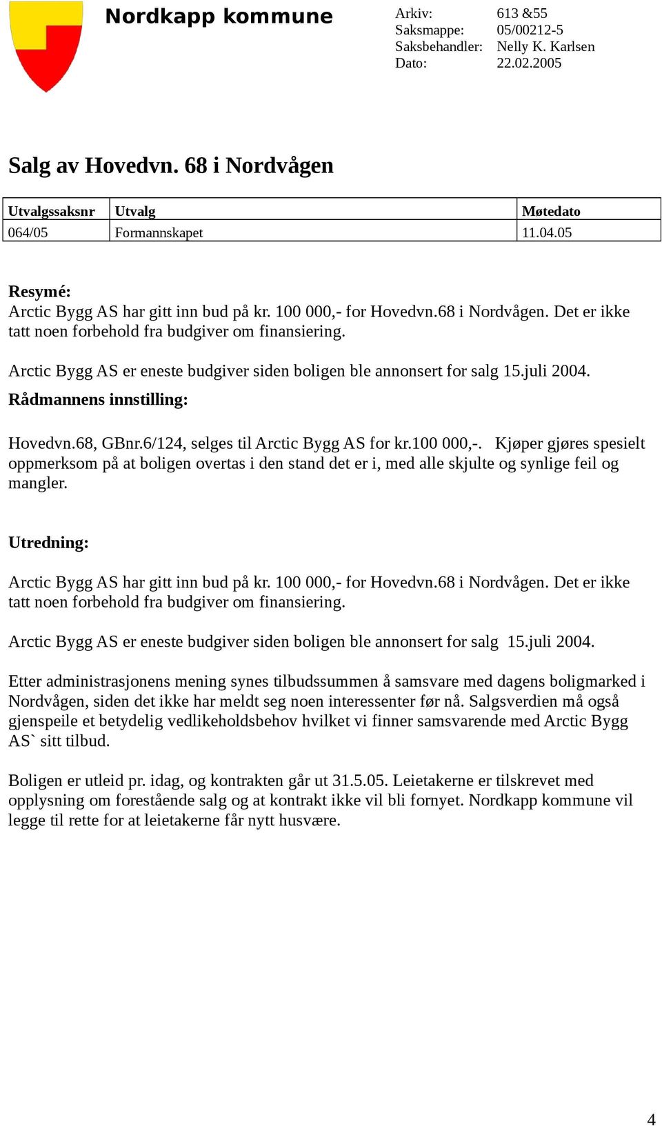 Arctic Bygg AS er eneste budgiver siden boligen ble annonsert for salg 15.juli 2004. Rådmannens innstilling: Hovedvn.68, GBnr.6/124, selges til Arctic Bygg AS for kr.100 000,-.