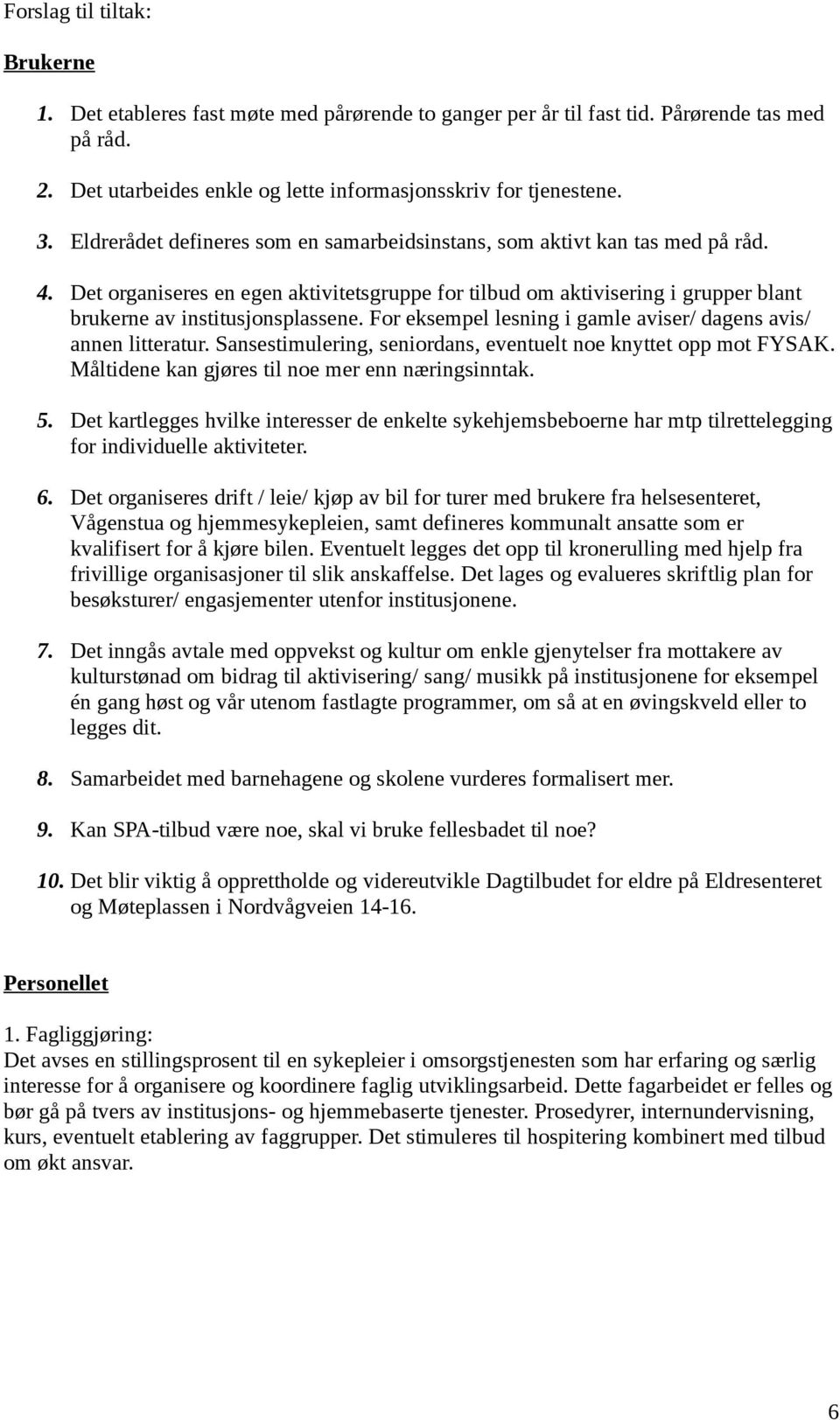 For eksempel lesning i gamle aviser/ dagens avis/ annen litteratur. Sansestimulering, seniordans, eventuelt noe knyttet opp mot FYSAK. Måltidene kan gjøres til noe mer enn næringsinntak. 5.