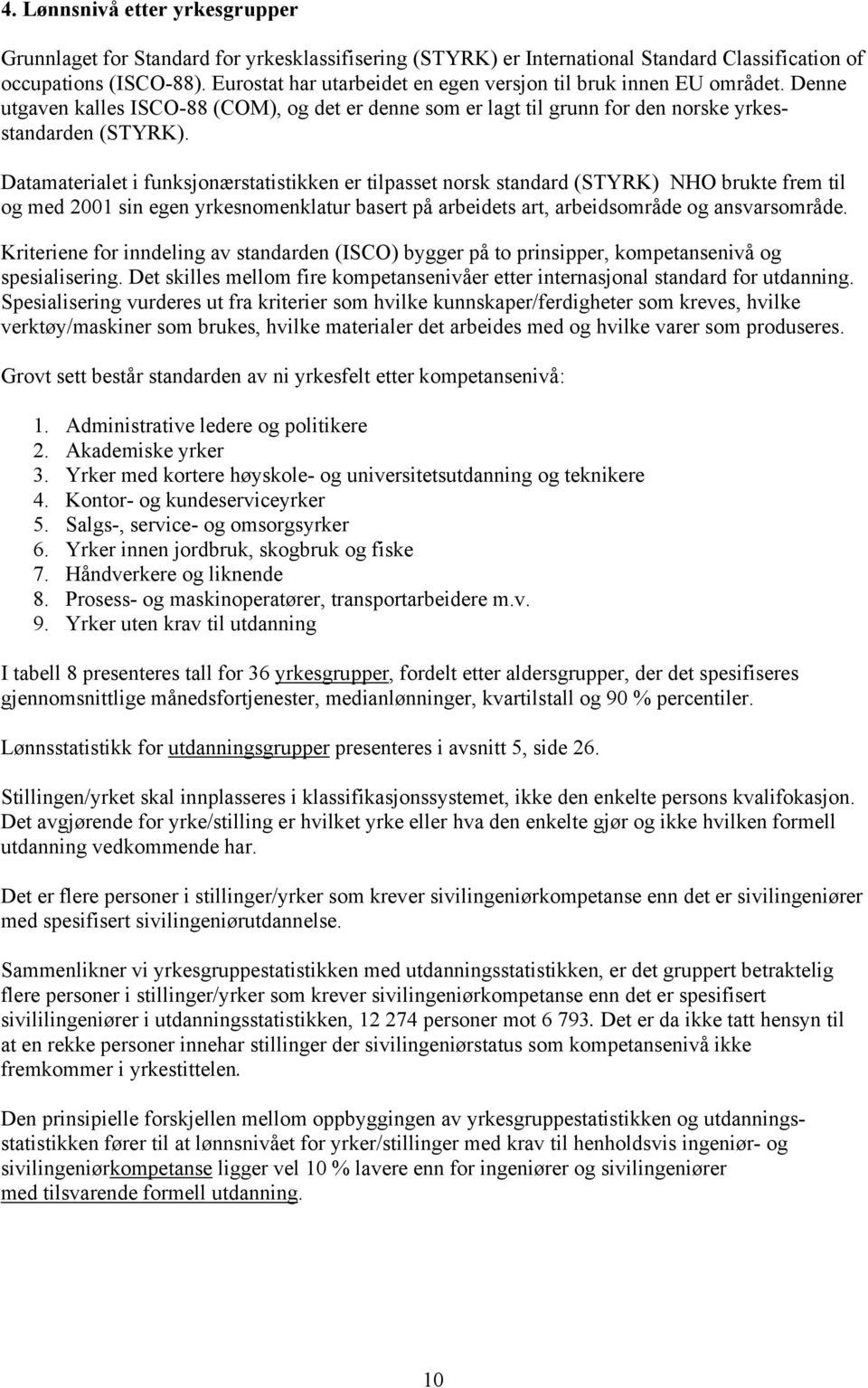 Datamaterialet i funksjonærstatistikken er tilpasset norsk standard (STYRK) NHO brukte frem til og med 2001 sin egen yrkesnomenklatur basert på arbeidets art, arbeidsområde og ansvarsområde.