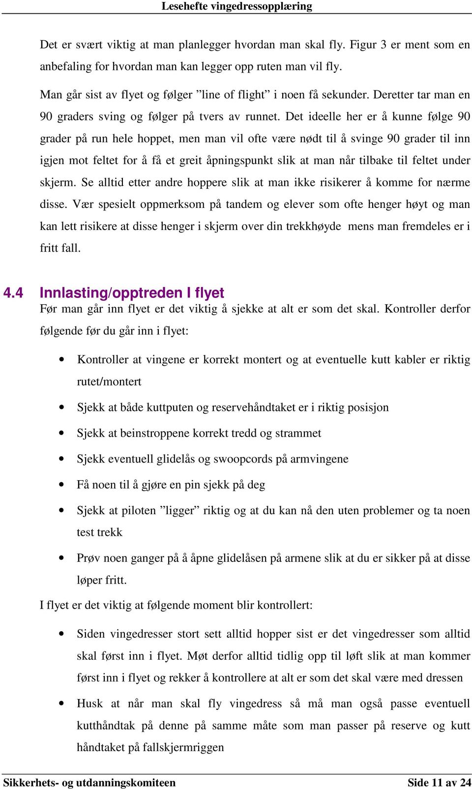 Det ideelle her er å kunne følge 90 grader på run hele hoppet, men man vil ofte være nødt til å svinge 90 grader til inn igjen mot feltet for å få et greit åpningspunkt slik at man når tilbake til