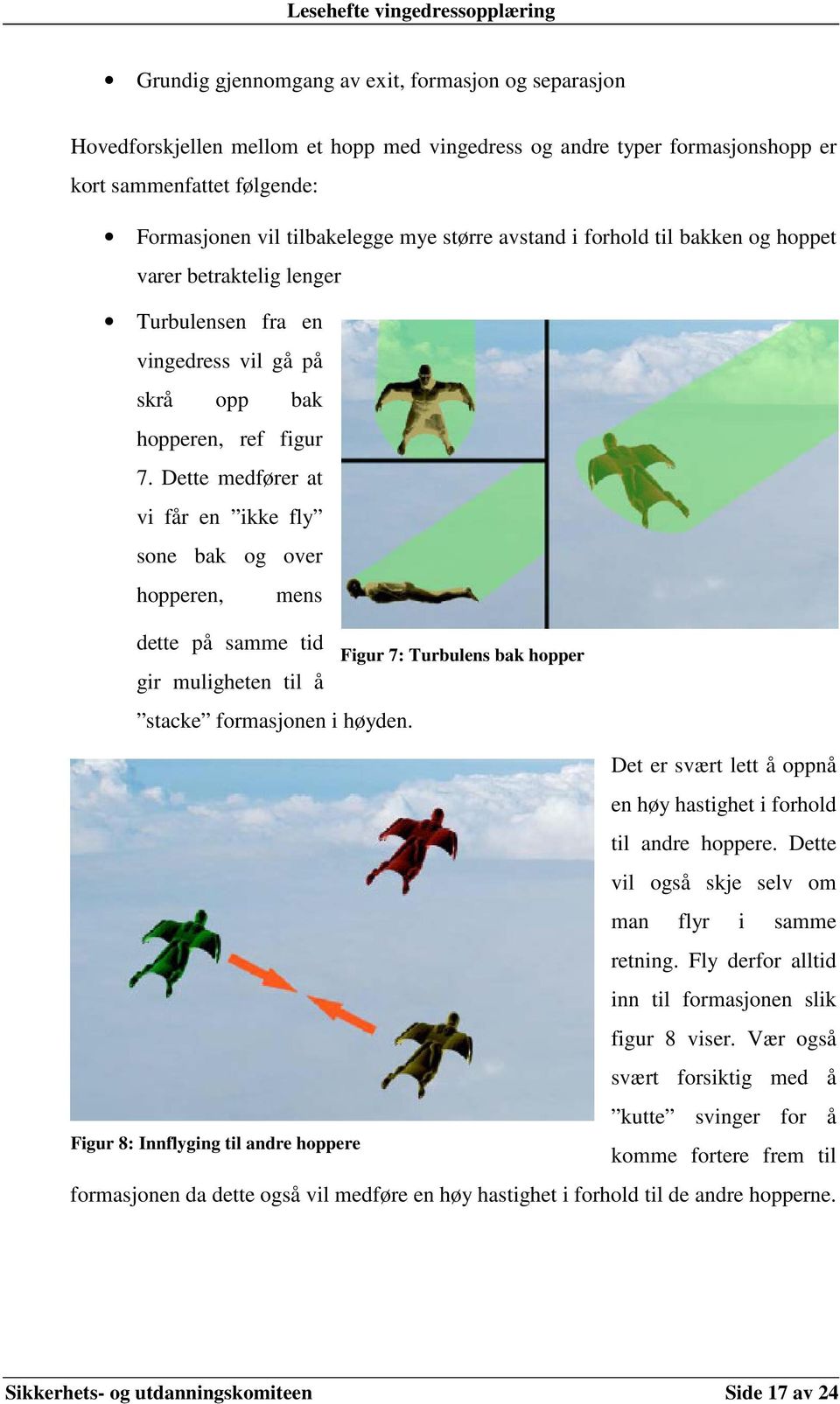 Dette medfører at vi får en ikke fly sone bak og over hopperen, mens dette på samme tid gir muligheten til å stacke formasjonen i høyden.