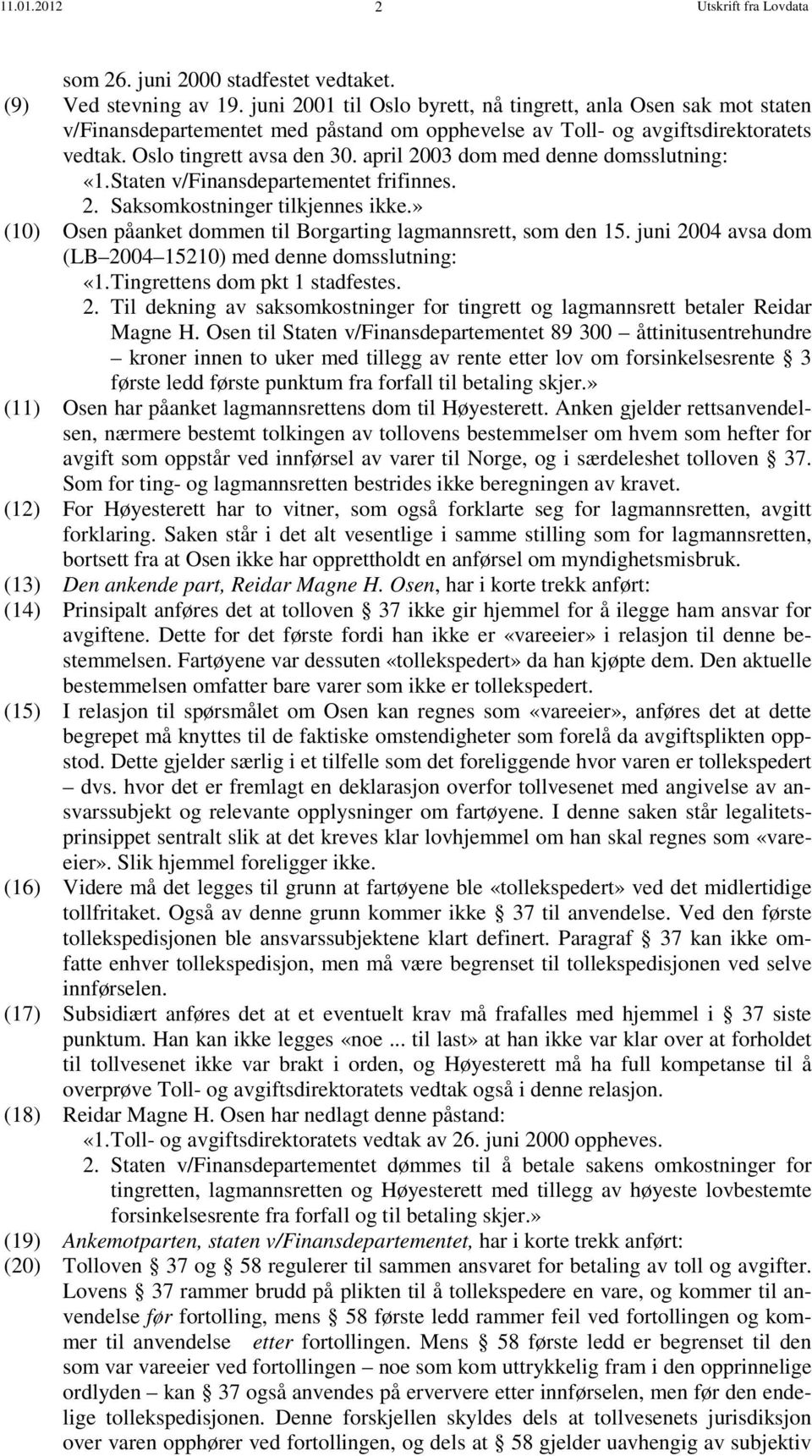 april 2003 dom med denne domsslutning: «1. Staten v/finansdepartementet frifinnes. 2. Saksomkostninger tilkjennes ikke.» (10) Osen påanket dommen til Borgarting lagmannsrett, som den 15.