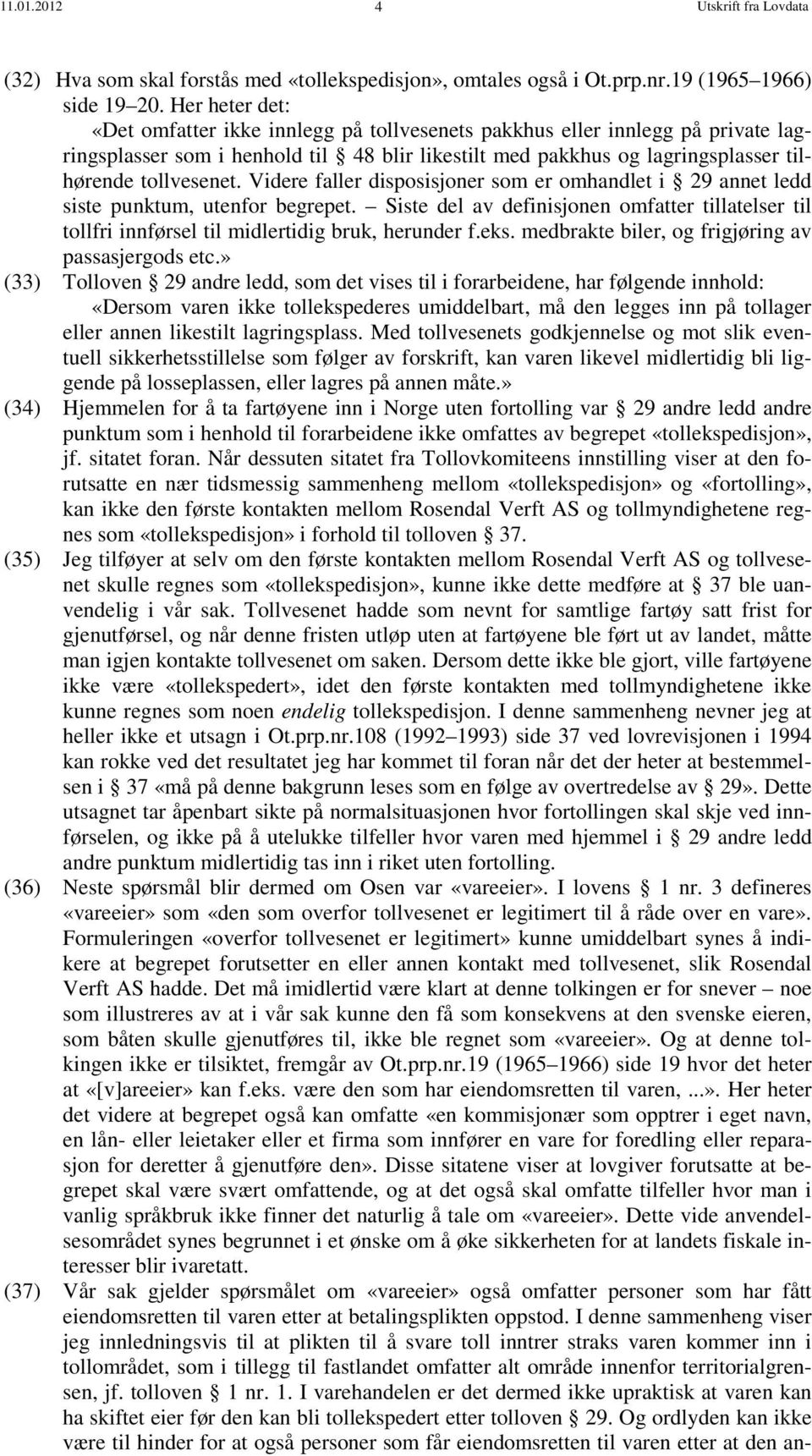 Videre faller disposisjoner som er omhandlet i 29 annet ledd siste punktum, utenfor begrepet. Siste del av definisjonen omfatter tillatelser til tollfri innførsel til midlertidig bruk, herunder f.eks.