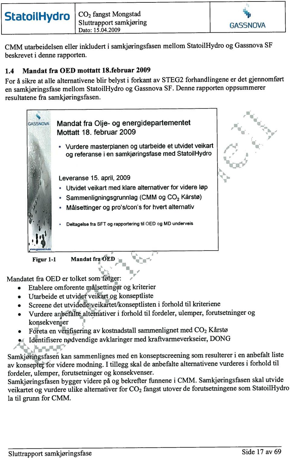 modning. tillegg skal de anbefalte altemativene vurderes i forhold til fordeler, ulemper, forutsetninger og konsekvenser.