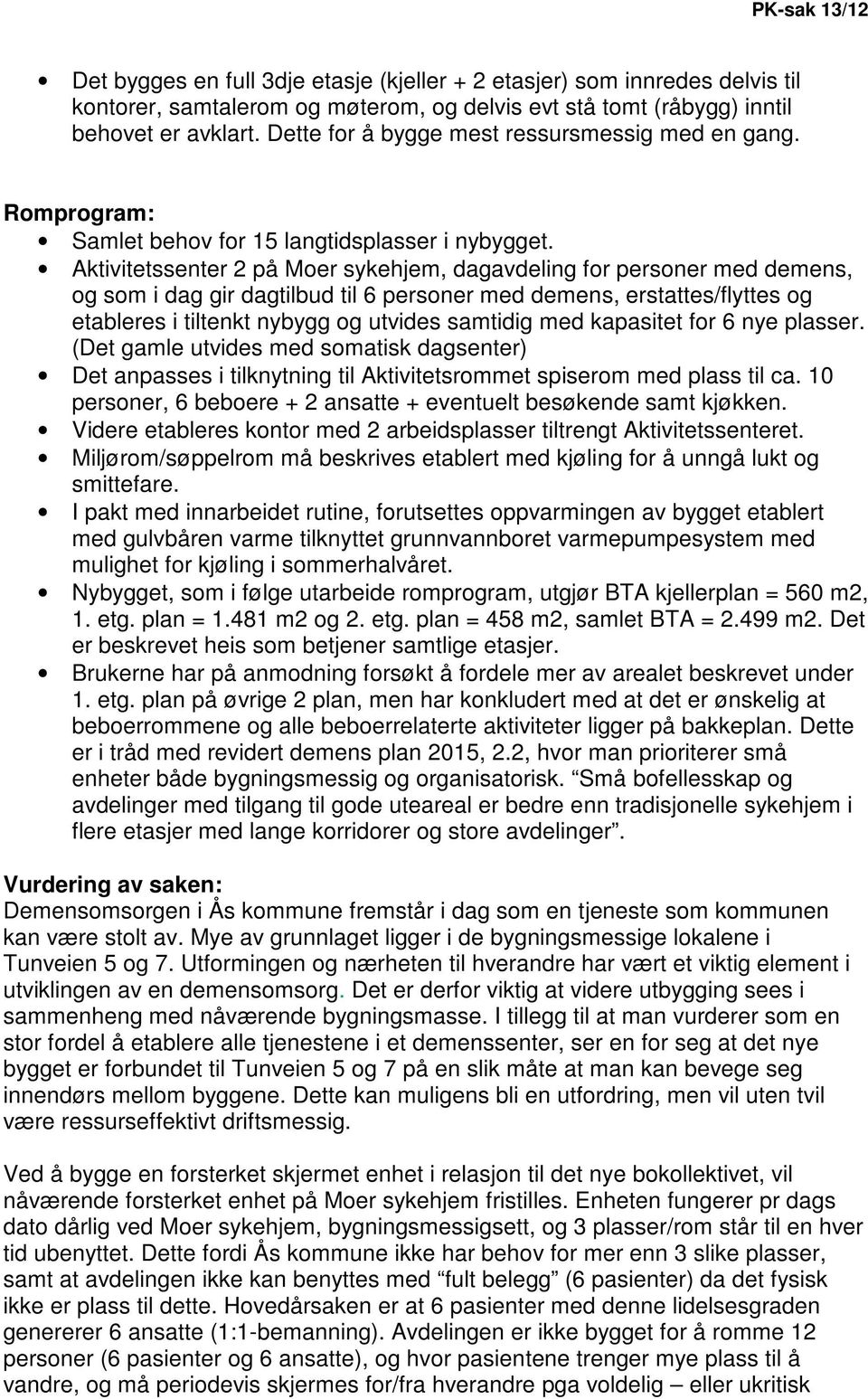 Aktivitetssenter 2 på Moer sykehjem, dagavdeling for personer med demens, og som i dag gir dagtilbud til 6 personer med demens, erstattes/flyttes og etableres i tiltenkt nybygg og utvides samtidig