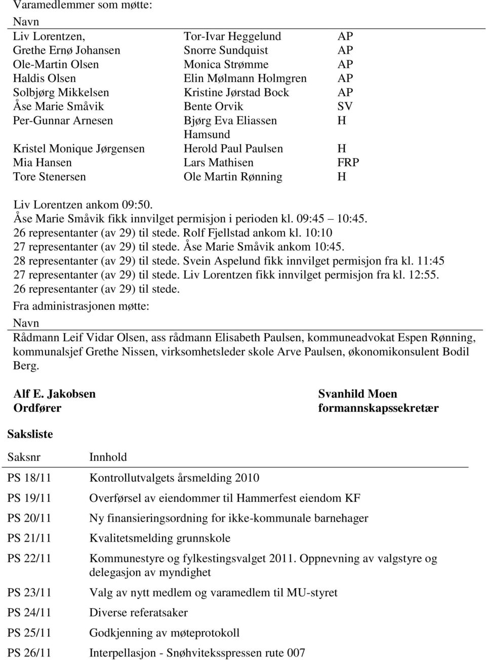 Ole Martin Rønning H Liv Lorentzen ankom 09:50. Åse Marie Småvik fikk innvilget permisjon i perioden kl. 09:45 10:45. 26 representanter (av 29) til stede. Rolf Fjellstad ankom kl.