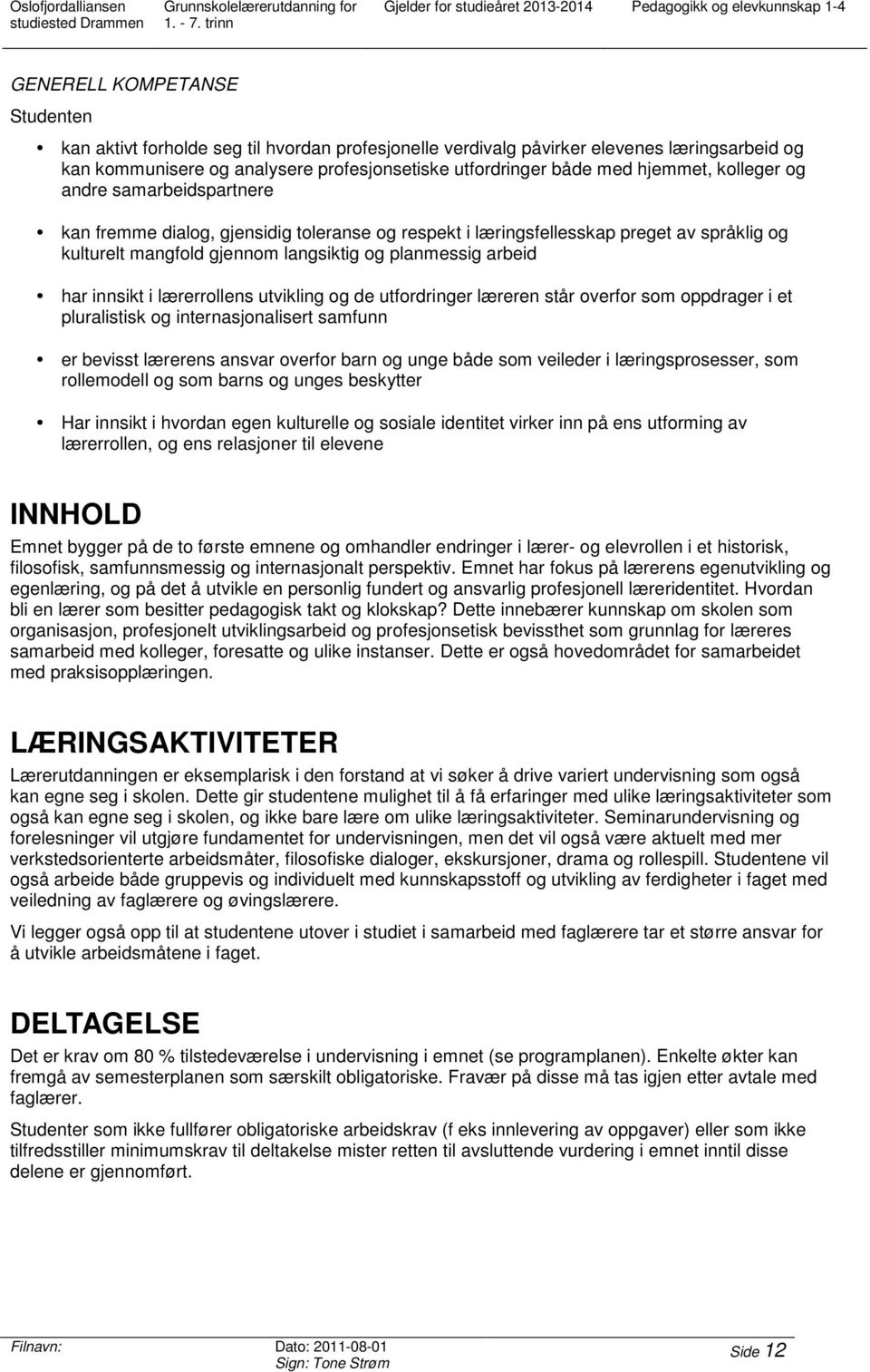 mangfold gjennom langsiktig og planmessig arbeid har innsikt i lærerrollens utvikling og de utfordringer læreren står overfor som oppdrager i et pluralistisk og internasjonalisert samfunn er bevisst