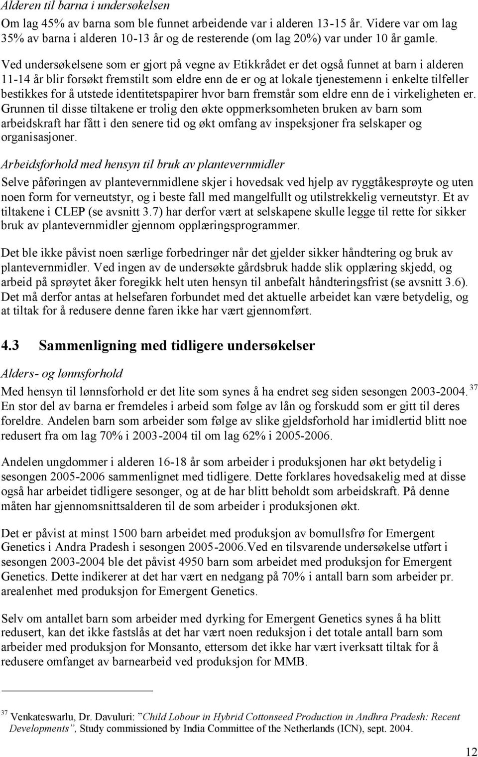 Ved undersøkelsene som er gjort på vegne av Etikkrådet er det også funnet at barn i alderen 11-14 år blir forsøkt fremstilt som eldre enn de er og at lokale tjenestemenn i enkelte tilfeller bestikkes