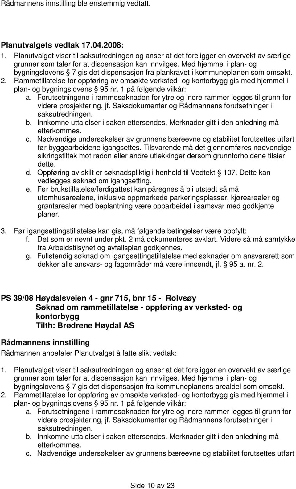 Rammetillatelse for oppføring av omsøkte verksted- og kontorbygg gis med hjemmel i plan- og bygningslovens 95 nr. 1 på følgende vilkår: a.