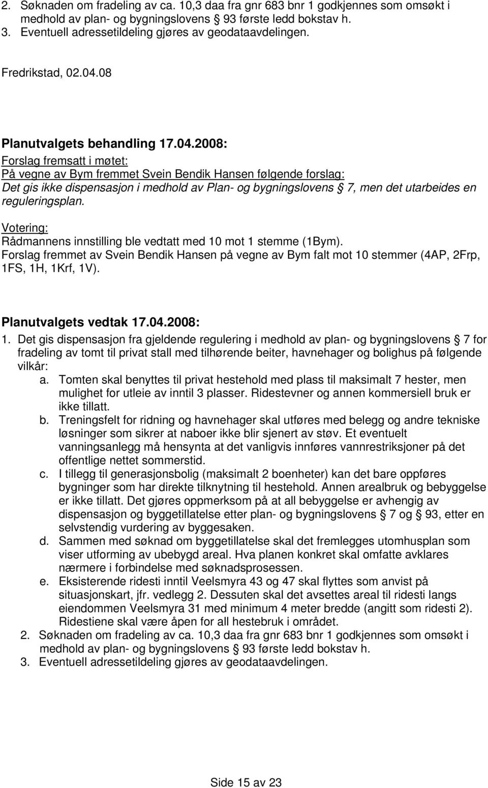 08 Forslag fremsatt i møtet: På vegne av Bym fremmet Svein Bendik Hansen følgende forslag: Det gis ikke dispensasjon i medhold av Plan- og bygningslovens 7, men det utarbeides en reguleringsplan.