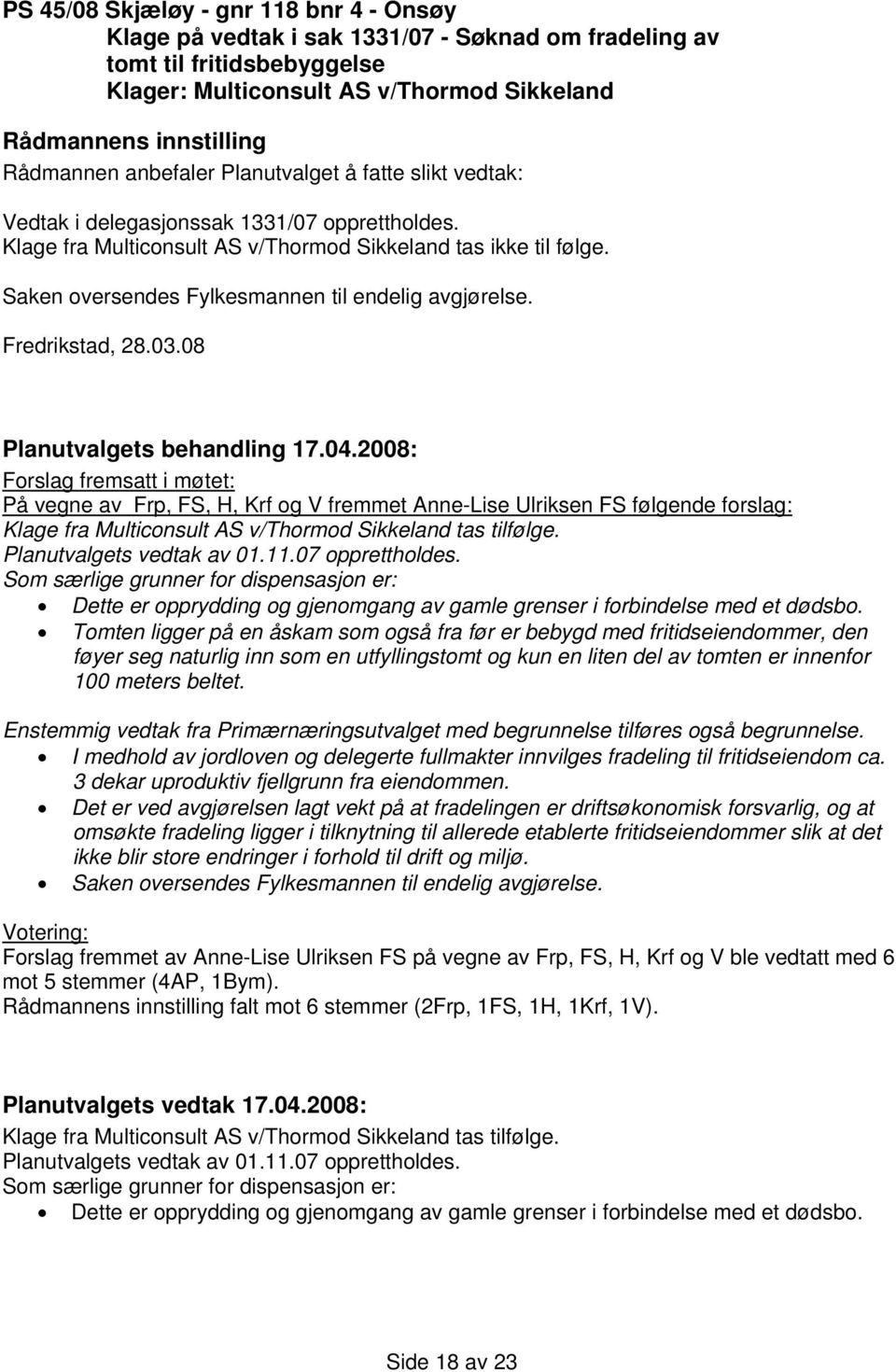 08 Forslag fremsatt i møtet: På vegne av Frp, FS, H, Krf og V fremmet Anne-Lise Ulriksen FS følgende forslag: Klage fra Multiconsult AS v/thormod Sikkeland tas tilfølge. Planutvalgets vedtak av 01.11.