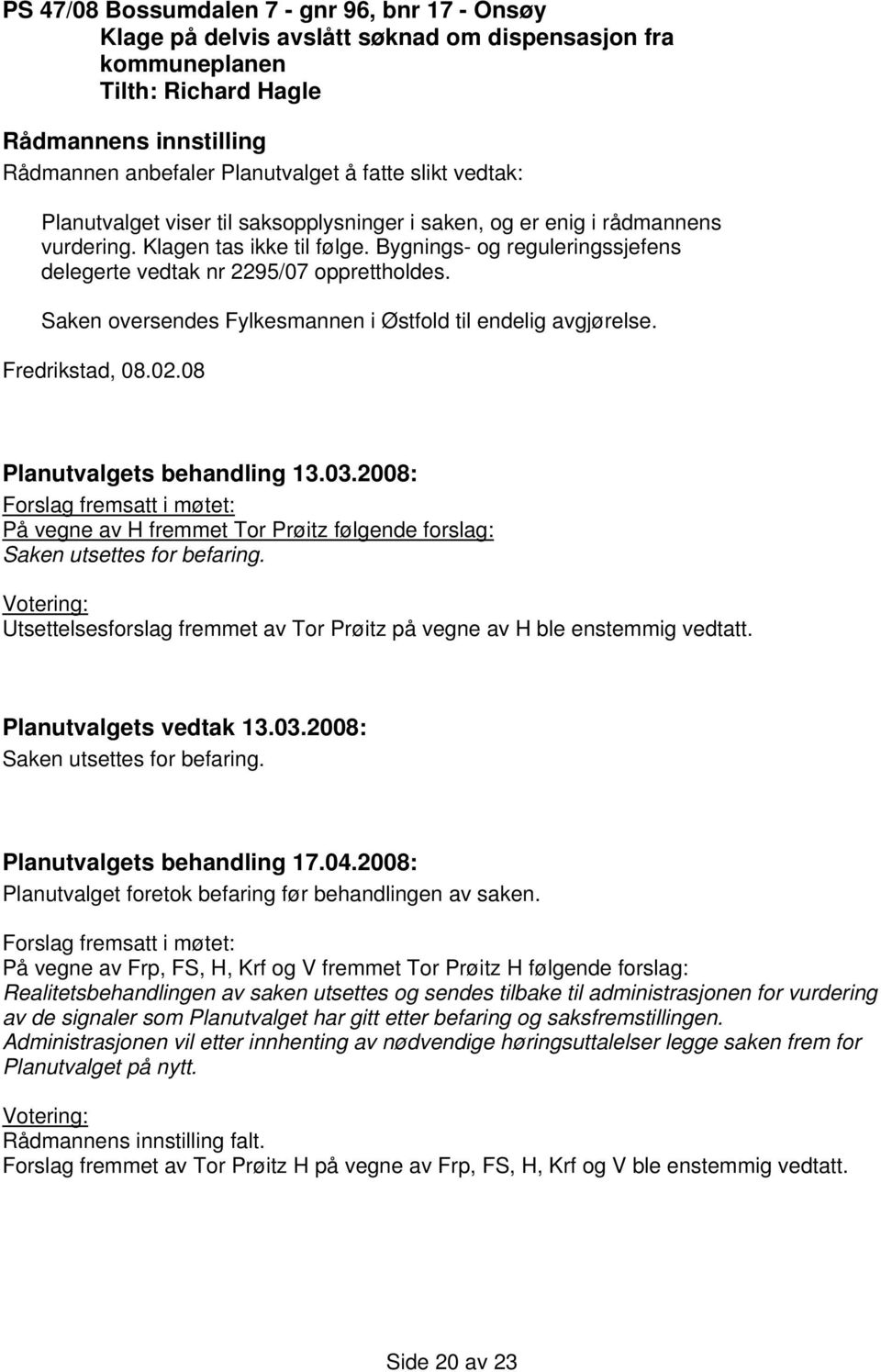 Fredrikstad, 08.02.08 Planutvalgets behandling 13.03.2008: Forslag fremsatt i møtet: På vegne av H fremmet Tor Prøitz følgende forslag: Saken utsettes for befaring.