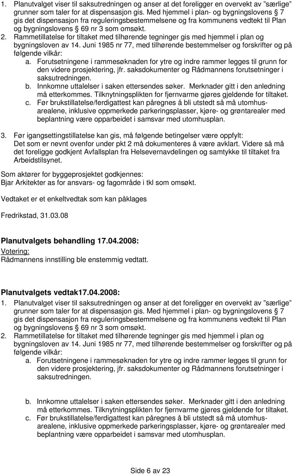 Rammetillatelse for tiltaket med tilhørende tegninger gis med hjemmel i plan og bygningsloven av 14. Juni 1985 nr 77, med tilhørende bestemmelser og forskrifter og på følgende vilkår: a.