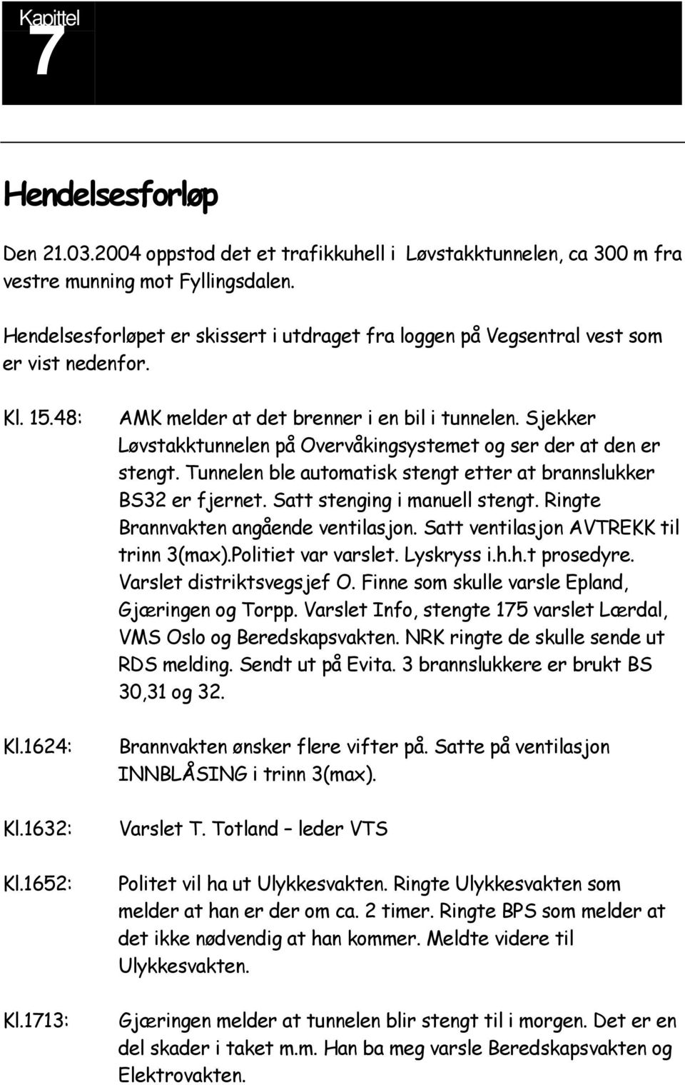 Sjekker Løvstakktunnelen på Overvåkingsystemet og ser der at den er stengt. Tunnelen ble automatisk stengt etter at brannslukker BS32 er fjernet. Satt stenging i manuell stengt.