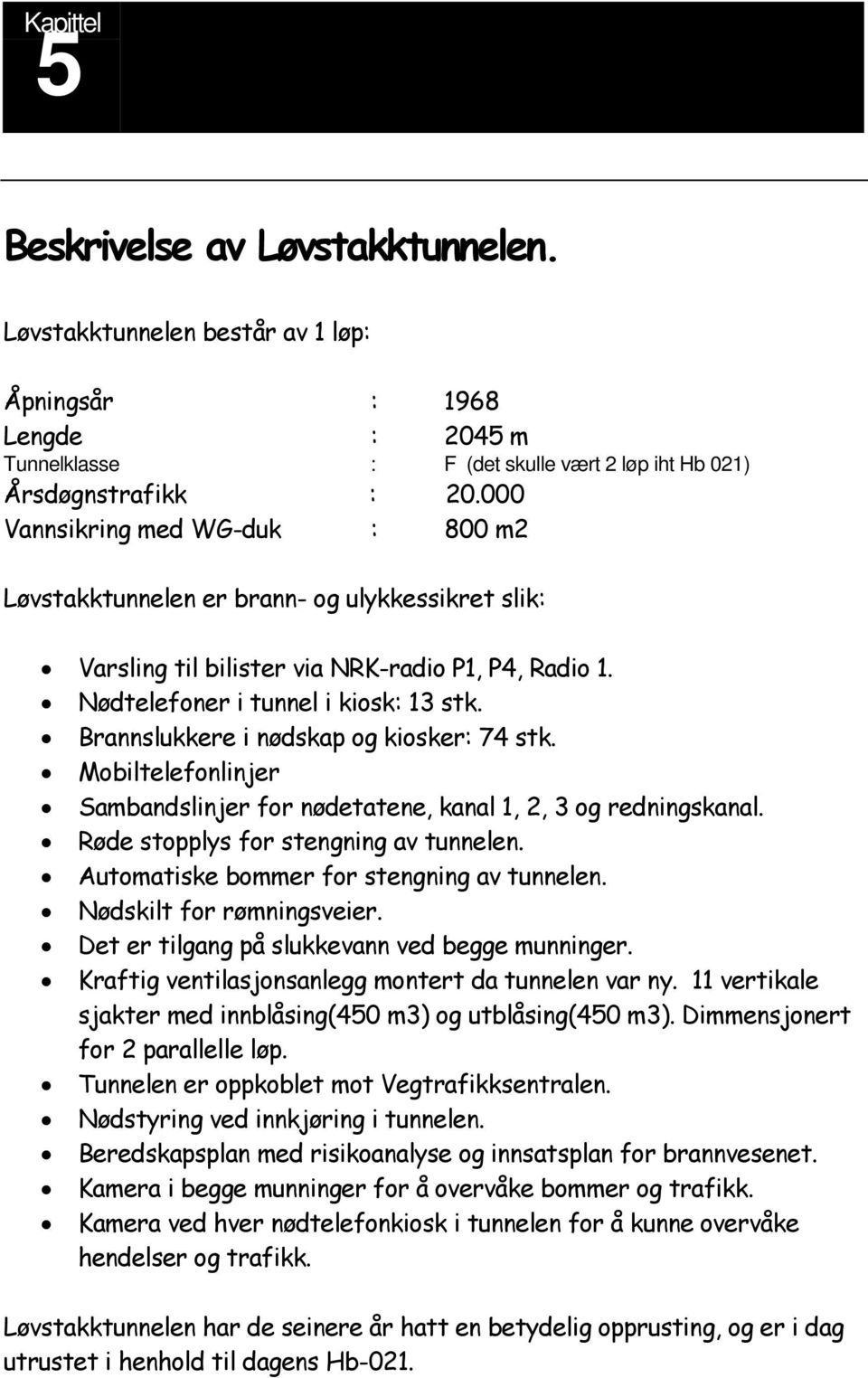 Brannslukkere i nødskap og kiosker: 74 stk. Mobiltelefonlinjer Sambandslinjer for nødetatene, kanal 1, 2, 3 og redningskanal. Røde stopplys for stengning av tunnelen.