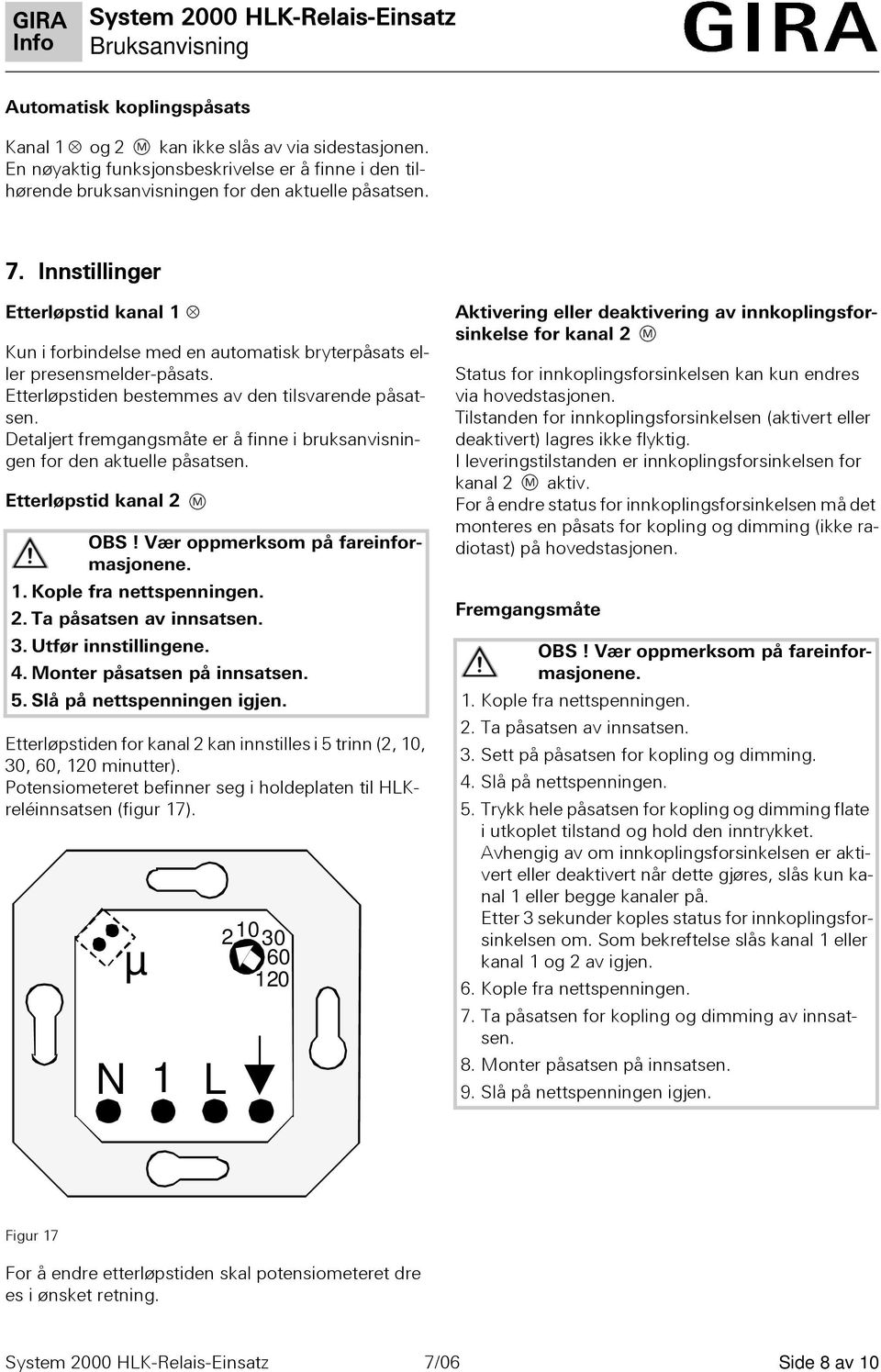 Dealjer fremgangsmåe er å finne i bruksanvisningen for den akuelle påsasen. Eerløpsid kanal 2 OBS! Vær oppmerksom på fareinformasjonene. 1. Kople fra nespenningen. 2. Ta påsasen av innsasen. 3.