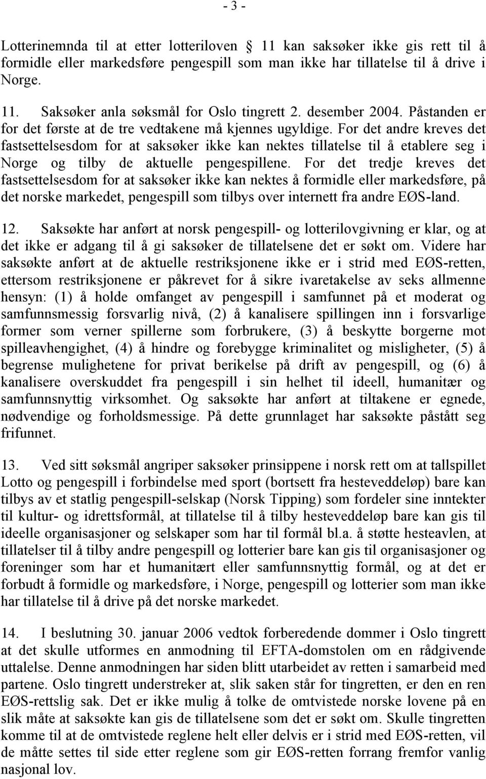 For det andre kreves det fastsettelsesdom for at saksøker ikke kan nektes tillatelse til å etablere seg i Norge og tilby de aktuelle pengespillene.