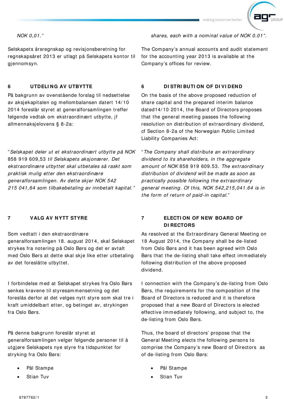 6 UTDELING AV UTBYTTE 6 DISTRIBUTION OF DIVIDEND På bakgrunn av ovenstående forslag til nedsettelse av aksjekapitalen og mellombalansen datert 14/10 2014 foreslår styret at generalforsamlingen