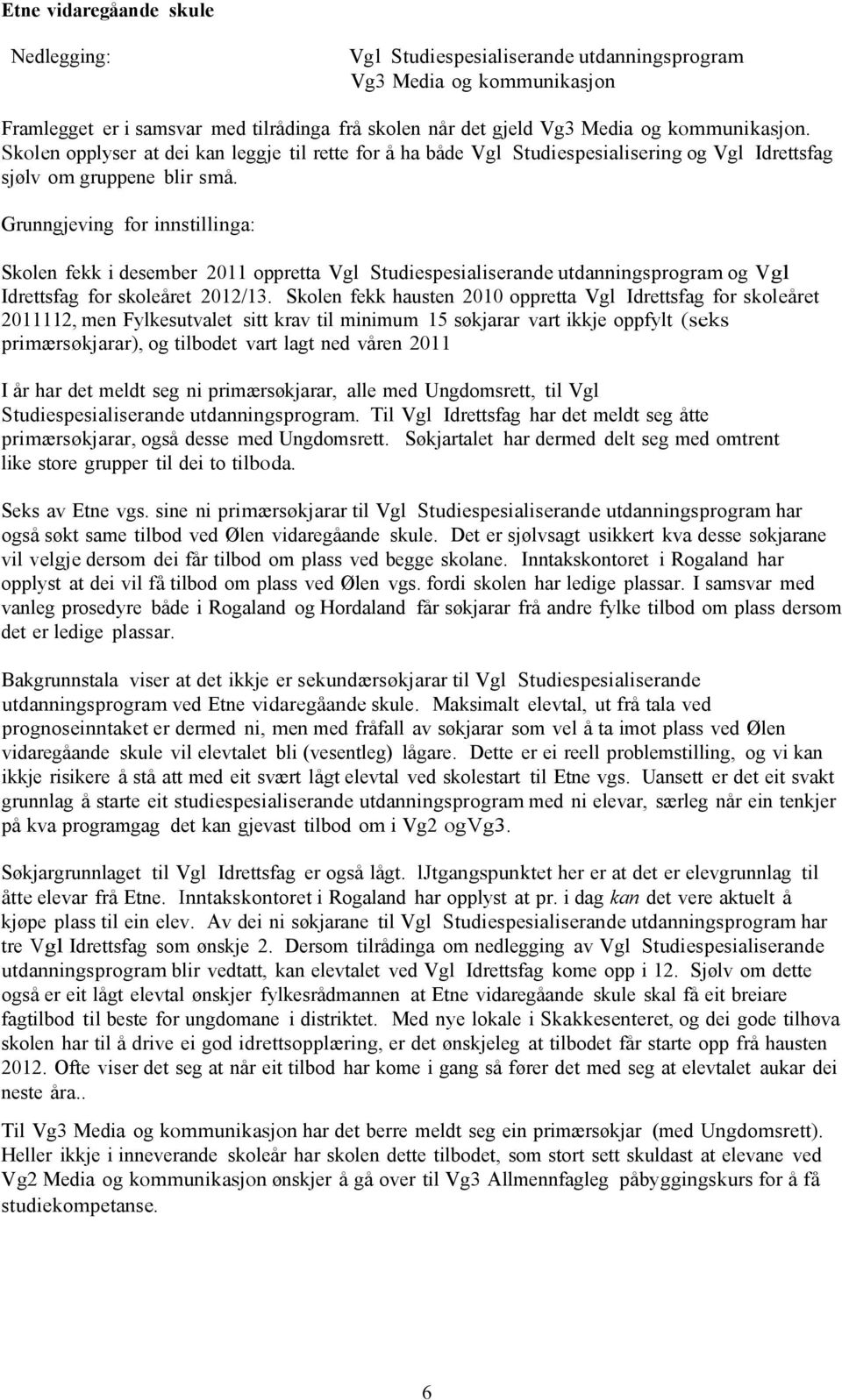 Skolen fekk i desember 2011 oppretta Vgl Studiespesialiserande utdanningsprogram og Vgl Idrettsfag for skoleåret 2012/13.